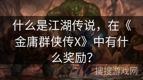 什么是江湖传说，在《金庸群侠传X》中有什么奖励？