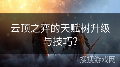 云顶之弈的天赋树升级与技巧？