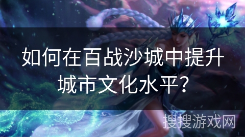 如何在百战沙城中提升城市文化水平？