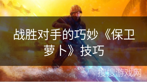 战胜对手的巧妙《保卫萝卜》技巧