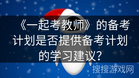 《一起考教师》的备考计划是否提供备考计划的学习建议？