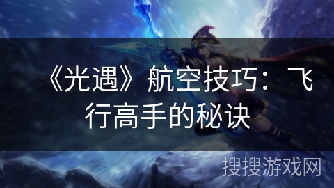 《光遇》航空技巧:飞行高手的秘诀 《光遇》航空技巧:飞行高手的秘诀