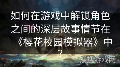 如何在游戏中解锁角色之间的深层故事情节在《樱花校园模拟器》中？