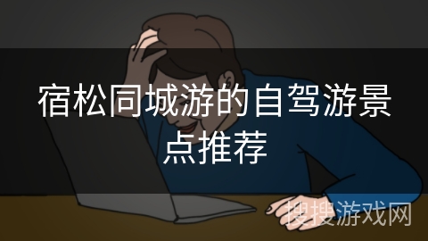 宿松同城游的自驾游景点推荐