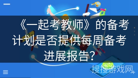 《一起考教师》的备考计划是否提供每周备考进展报告？