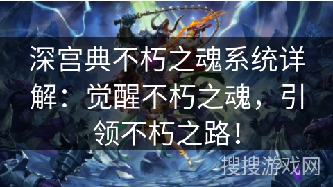 深宫典不朽之魂系统详解:觉醒不朽之魂,引领不朽之路! 深宫典不朽之魂系统详解:觉醒不朽之魂,引领不朽之路!