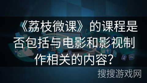 《荔枝微课》的课程是否包括与电影和影视制作相关的内容？