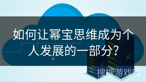 如何让幂宝思维成为个人发展的一部分？