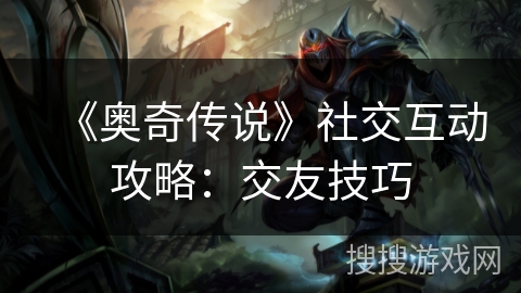 《奥奇传说》社交互动攻略：交友技巧