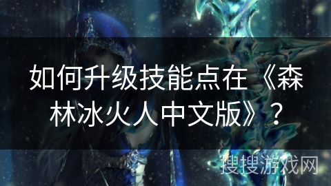 如何升级技能点在《森林冰火人中文版》？