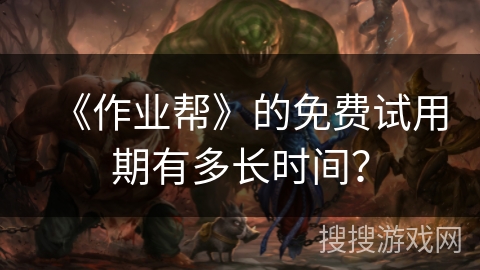 《作业帮》的免费试用期有多长时间？