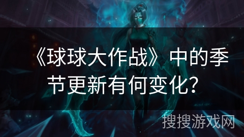《球球大作战》中的季节更新有何变化? 《球球大作战》中的季节更新有何变化?