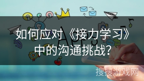 如何应对《接力学习》中的沟通挑战？