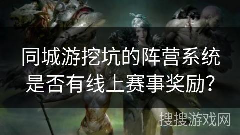 同城游挖坑的阵营系统是否有线上赛事奖励？