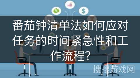 番茄钟清单法如何应对任务的时间紧急性和工作流程？