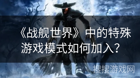《战舰世界》中的特殊游戏模式如何加入？