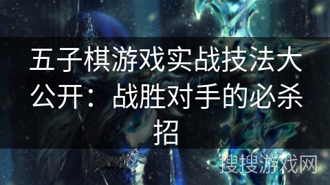 五子棋游戏实战技法大公开：战胜对手的必杀招