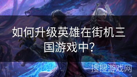 如何升级英雄在街机三国游戏中？