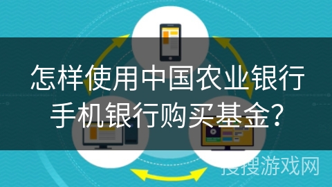 怎样使用中国农业银行手机银行购买基金? 怎样使用中国农业银行手机银行购买基金?