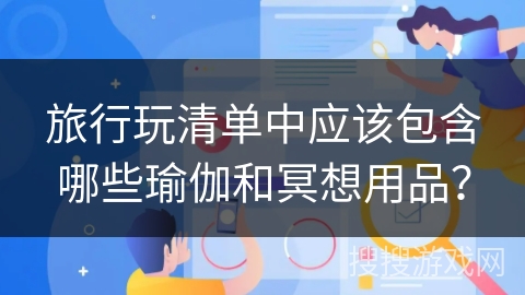 旅行玩清单中应该包含哪些瑜伽和冥想用品？