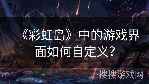 《彩虹岛》中的游戏界面如何自定义？