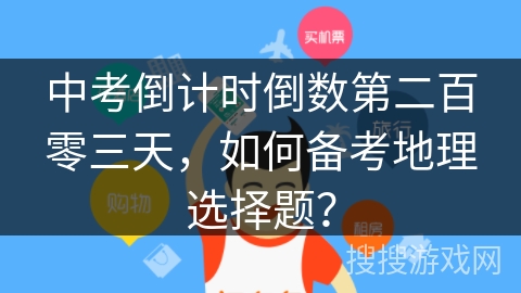 中考倒计时倒数第二百零三天，如何备考地理选择题？