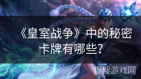 《皇室战争》中的秘密卡牌有哪些？