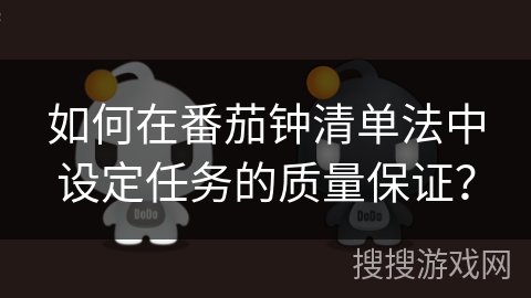 如何在番茄钟清单法中设定任务的质量保证？