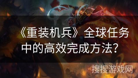 《重装机兵》全球任务中的高效完成方法？
