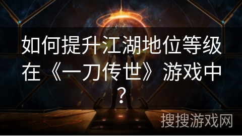 如何提升江湖地位等级在《一刀传世》游戏中？