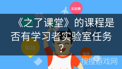 《之了课堂》的课程是否有学习者实验室任务？