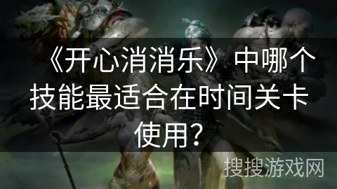 《开心消消乐》中哪个技能最适合在时间关卡使用？