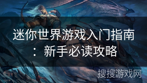 迷你世界游戏入门指南:新手必读攻略 迷你世界游戏入门指南:新手必读攻略