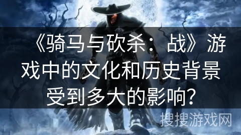 《骑马与砍杀：战》游戏中的文化和历史背景受到多大的影响？