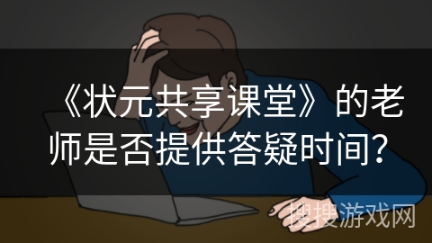 《状元共享课堂》的老师是否提供答疑时间？
