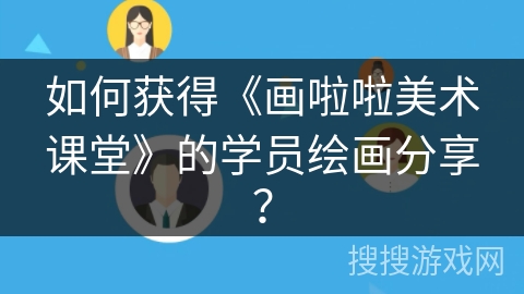 如何获得《画啦啦美术课堂》的学员绘画分享？