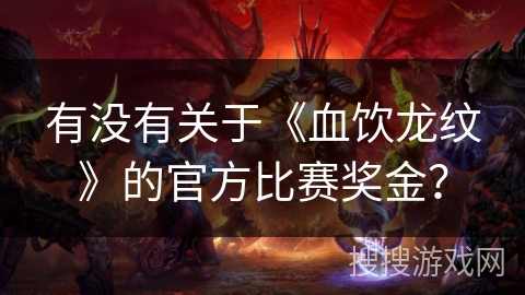 有没有关于《血饮龙纹》的官方比赛奖金？
