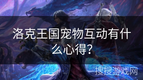 洛克王国宠物互动有什么心得？