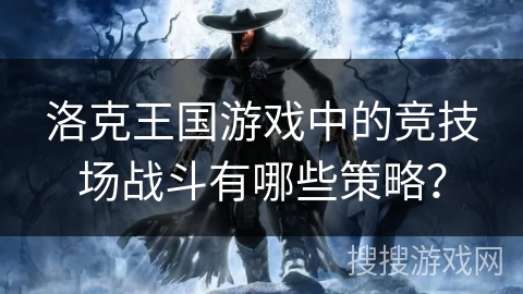洛克王国游戏中的竞技场战斗有哪些策略？