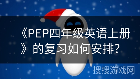 《PEP四年级英语上册》的复习如何安排? 《PEP四年级英语上册》的复习如何安排?