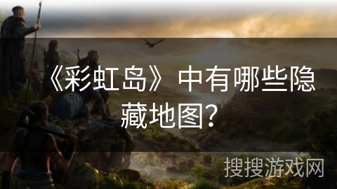 《彩虹岛》中有哪些隐藏地图？