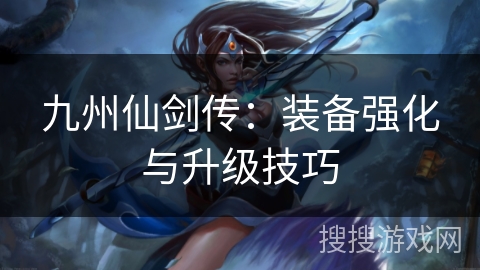 九州仙剑传：装备强化与升级技巧