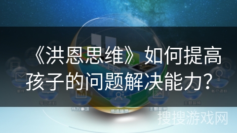 《洪恩思维》如何提高孩子的问题解决能力? 《洪恩思维》如何提高孩子的问题解决能力?