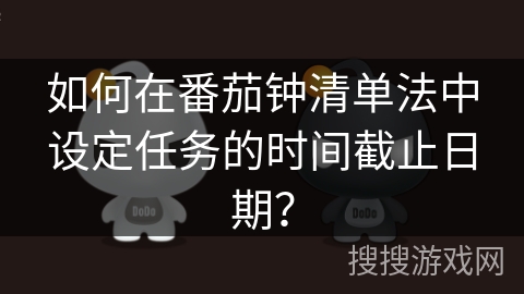 如何在番茄钟清单法中设定任务的时间截止日期? 如何在番茄钟清单法中设定任务的时间截止日期?