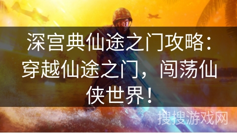 深宫典仙途之门攻略：穿越仙途之门，闯荡仙侠世界！