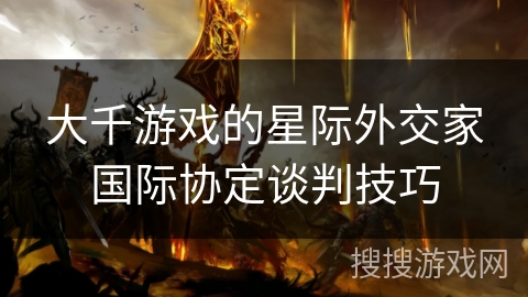 大千游戏的星际外交家国际协定谈判技巧