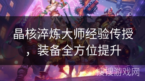 晶核淬炼大师经验传授，装备全方位提升