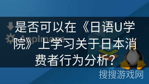是否可以在《日语U学院》上学习关于日本消费者行为分析？