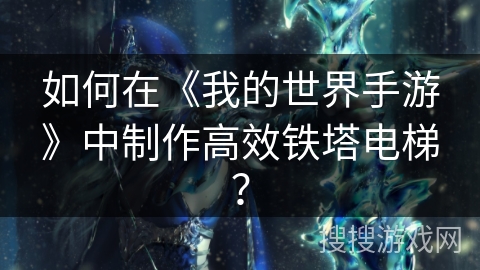 如何在《我的世界手游》中制作高效铁塔电梯？