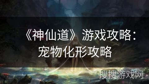 《神仙道》游戏攻略：宠物化形攻略